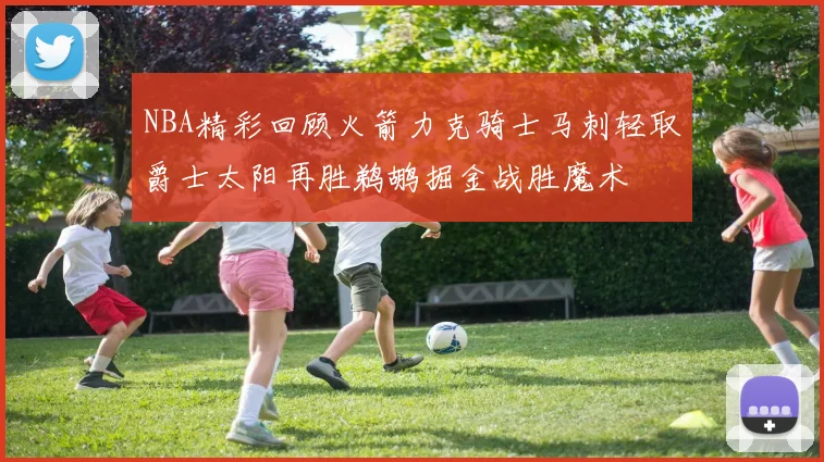 NBA精彩回顾火箭力克骑士马刺轻取爵士太阳再胜鹈鹕掘金战胜魔术