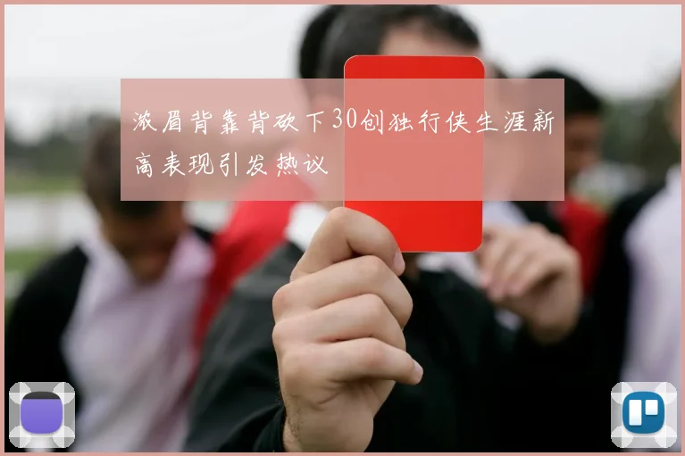 浓眉背靠背砍下30创独行侠生涯新高表现引发热议
