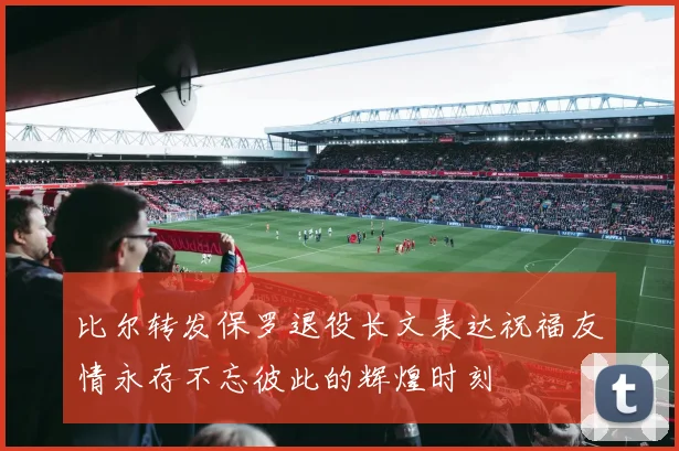 比尔转发保罗退役长文表达祝福友情永存不忘彼此的辉煌时刻