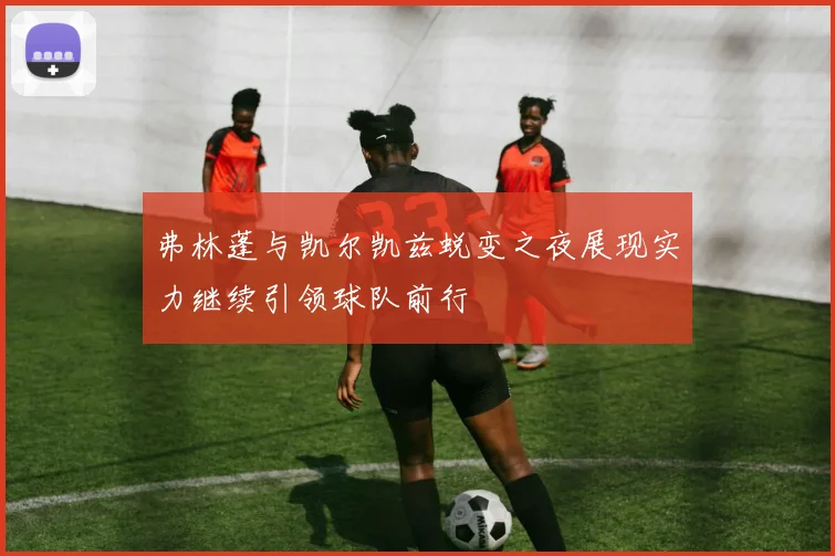 弗林蓬与凯尔凯兹蜕变之夜展现实力继续引领球队前行