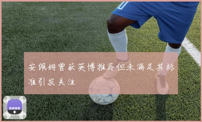 安佩姆曾获英博推荐但未满足其标准引发关注