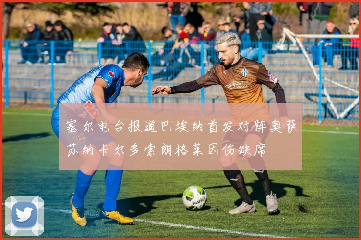塞尔电台报道巴埃纳首发对阵奥萨苏纳卡尔多索朗格莱因伤缺席