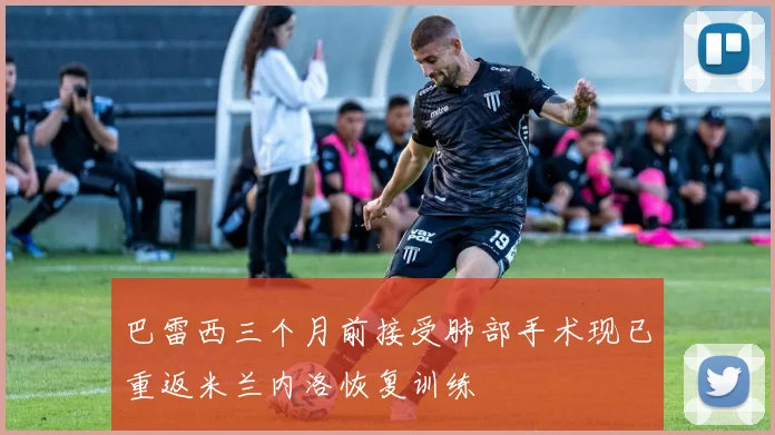 巴雷西三个月前接受肺部手术现已重返米兰内洛恢复训练