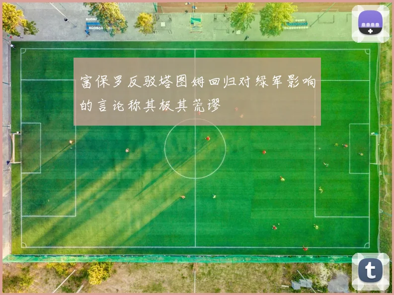 富保罗反驳塔图姆回归对绿军影响的言论称其极其荒谬