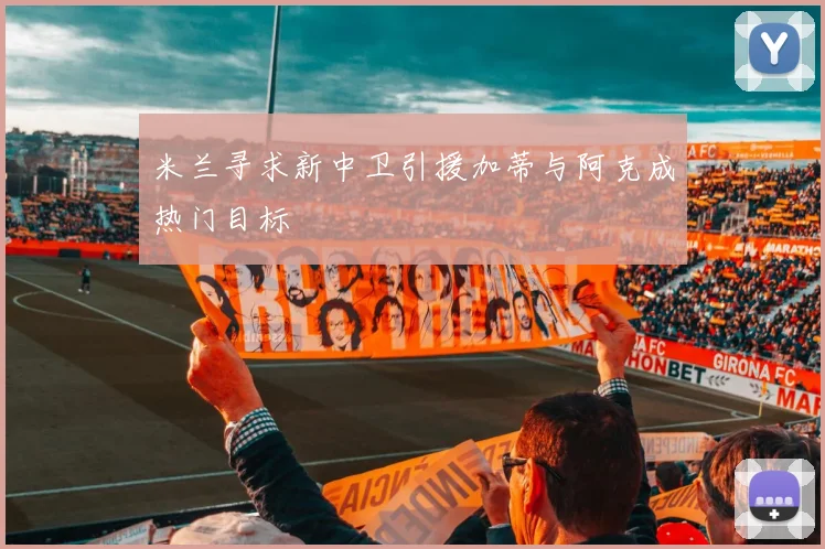 米兰寻求新中卫引援加蒂与阿克成热门目标