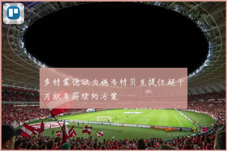 多特蒙德欲为施洛特贝克提供超千万欧年薪续约方案