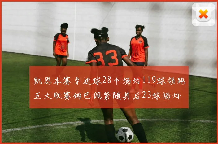 凯恩本赛季进球28个场均119球领跑五大联赛姆巴佩紧随其后23球场均115球