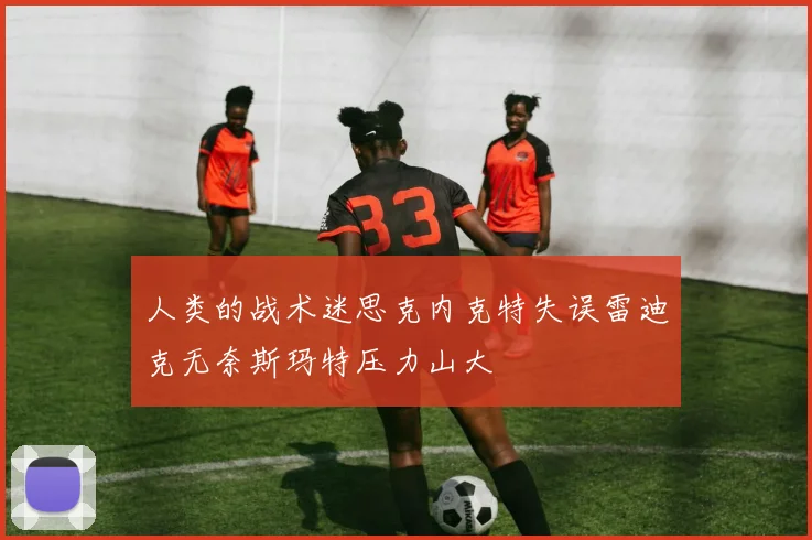 人类的战术迷思克内克特失误雷迪克无奈斯玛特压力山大